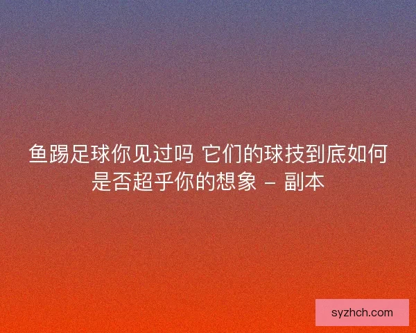 鱼踢足球你见过吗 它们的球技到底如何是否超乎你的想象 - 副本