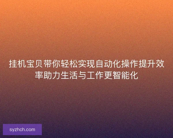 挂机宝贝带你轻松实现自动化操作提升效率助力生活与工作更智能化