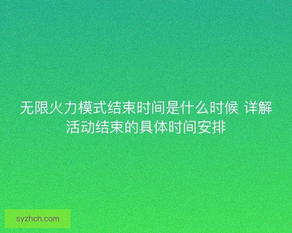 无限火力模式结束时间是什么时候 详解活动结束的具体时间安排