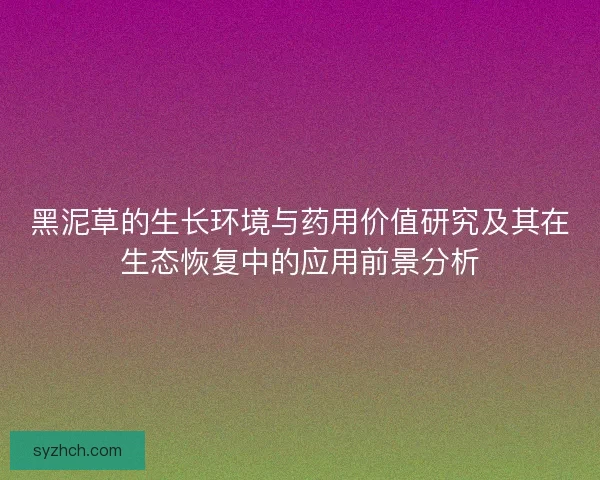 黑泥草的生长环境与药用价值研究及其在生态恢复中的应用前景分析