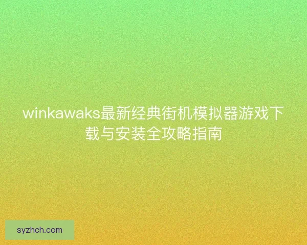winkawaks最新经典街机模拟器游戏下载与安装全攻略指南